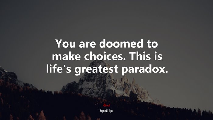 You are doomed to make choices. This is life’s greatest paradox. | Wayne W. Dyer quote