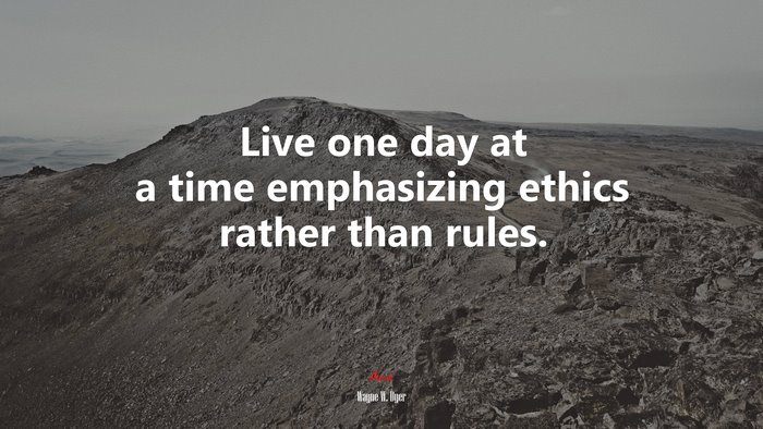 Live one day at a time emphasizing ethics rather than rules. | Wayne W. Dyer quote
