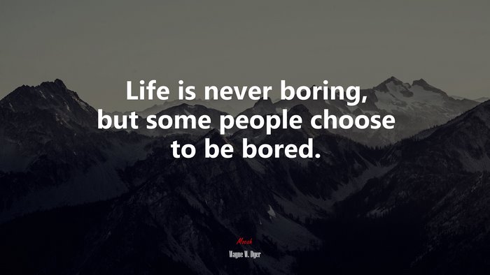 Life is never boring, but some people choose to be bored. | Wayne W. Dyer quote