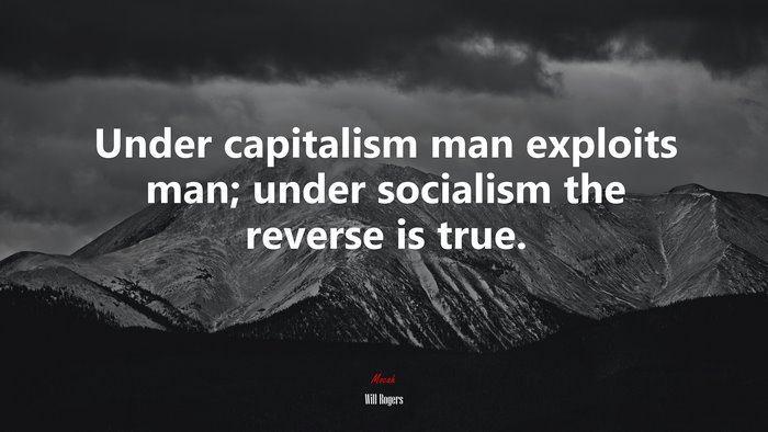 Under capitalism man exploits man; under socialism the reverse is true. | Will Rogers quote