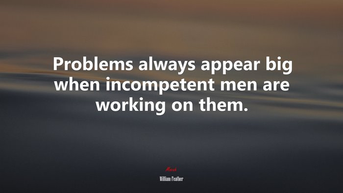 Problems always appear big when incompetent men are working on them. | William Feather quote