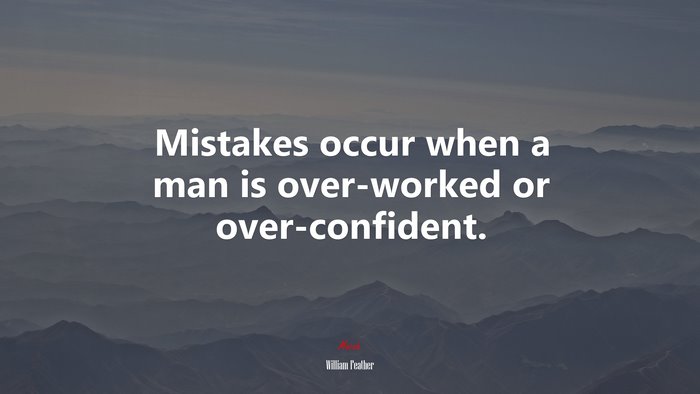 Mistakes occur when a man is over-worked or over-confident. | William Feather quote