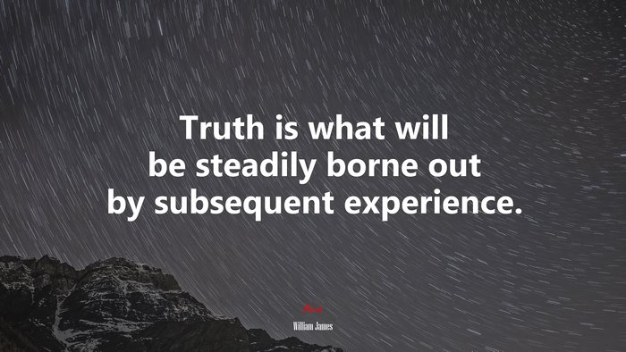 Truth is what will be steadily borne out by subsequent experience. | William James quote