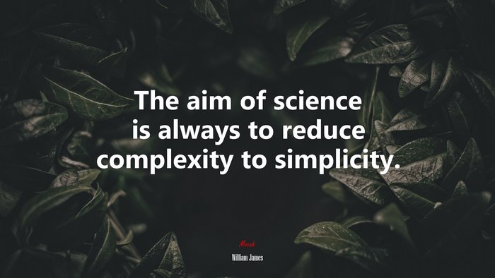 The aim of science is always to reduce complexity to simplicity. | William James quote