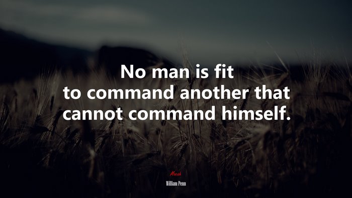 No man is fit to command another that cannot command himself. | William Penn quote
