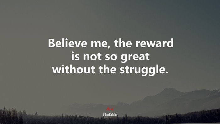 Believe me, the reward is not so great without the struggle. | Wilma Rudolph quote