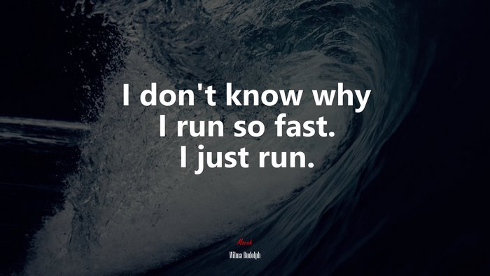 I don’t know why I run so fast. I just run. | Wilma Rudolph quote