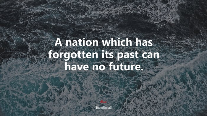 A nation which has forgotten its past can have no future. | Winston Churchill quote