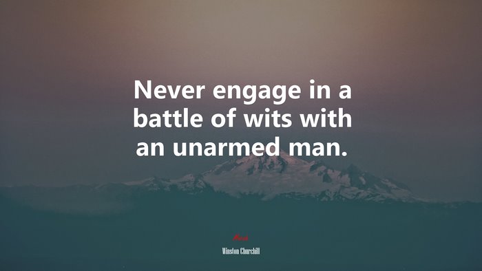 Never engage in a battle of wits with an unarmed man. | Winston Churchill quote