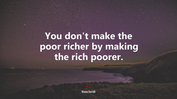 You don’t make the poor richer by making the rich poorer. | Winston Churchill quote