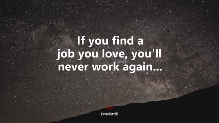 If you find a job you love, you’ll never work again... | Winston Churchill quote