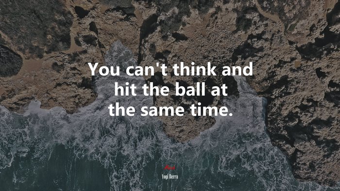 You can’t think and hit the ball at the same time. | Yogi Berra quote