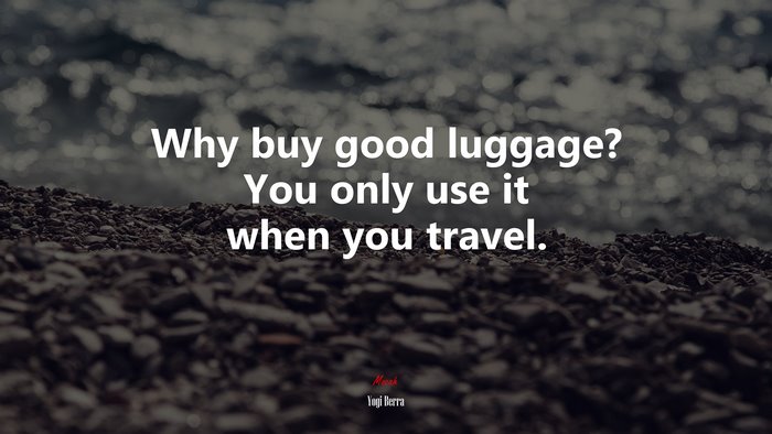 Why buy good luggage? You only use it when you travel. | Yogi Berra quote