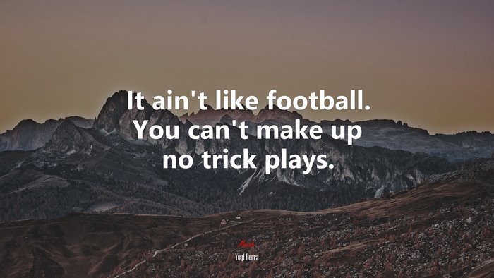 It ain’t like football. You can’t make up no trick plays. | Yogi Berra quote
