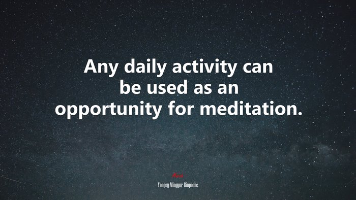 Any daily activity can be used as an opportunity for meditation. | Yongey Mingyur Rinpoche quote