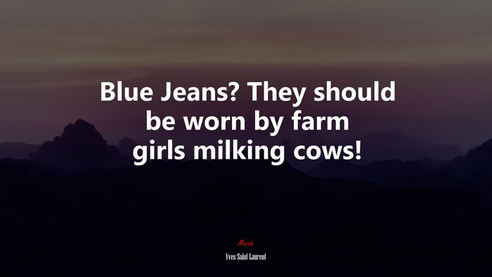 Blue Jeans? They should be worn by farm girls milking cows! | Yves Saint Laurent quote