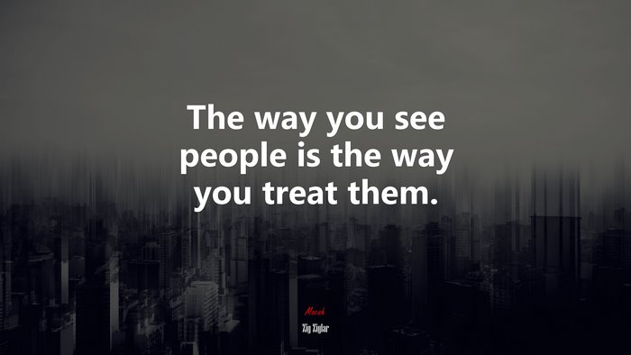 The way you see people is the way you treat them. | Zig Ziglar quote