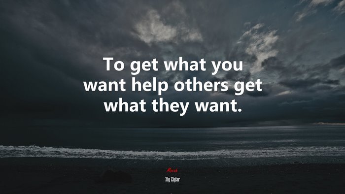 To get what you want help others get what they want. | Zig Ziglar quote