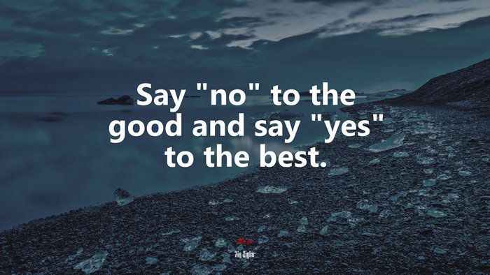 Say “no” to the good and say “yes” to the best. | Zig Ziglar quote