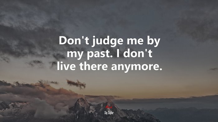 Don’t judge me by my past. I don’t live there anymore. | Zig Ziglar quote