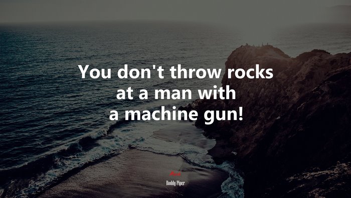 You don’t throw rocks at a man with a machine gun! | Roddy Piper quote
