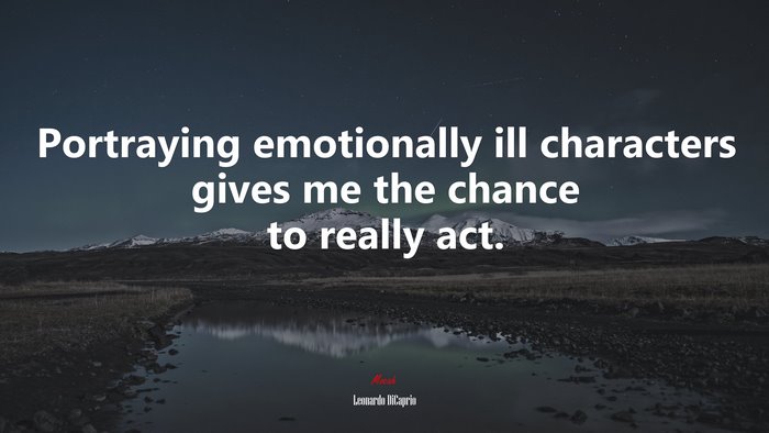 Portraying emotionally ill characters gives me the chance to really act. | Leonardo DiCaprio quote