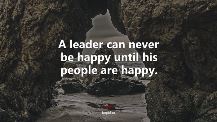 A leader can never be happy until his people are happy. | Genghis Khan quote