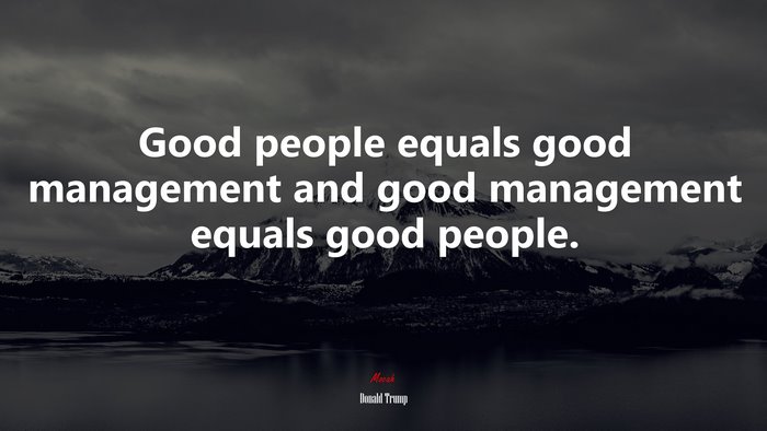 Good people equals good management and good management equals good people. | Donald Trump quote