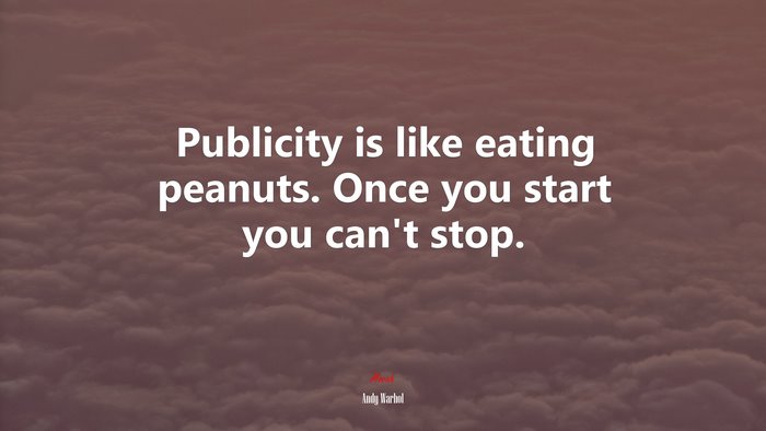 Publicity is like eating peanuts. Once you start you can’t stop. | Andy Warhol quote