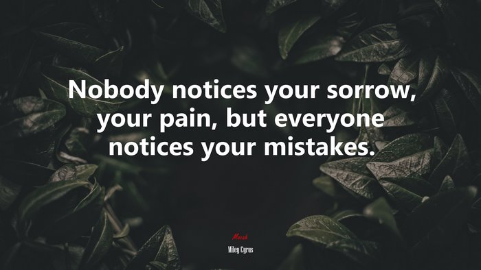 Nobody notices your sorrow, your pain, but everyone notices your mistakes. | Miley Cyrus quote