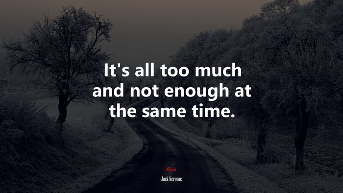 It’s all too much and not enough at the same time. | Jack Kerouac quote