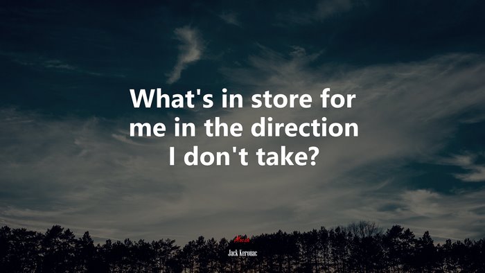 What’s in store for me in the direction I don’t take? | Jack Kerouac quote