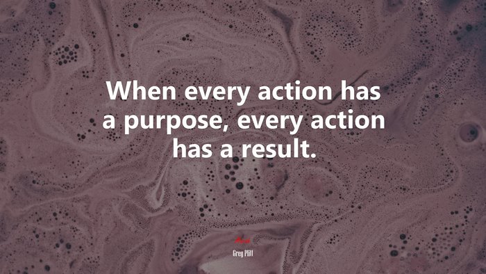 When every action has a purpose, every action has a result. | Greg Plitt quote