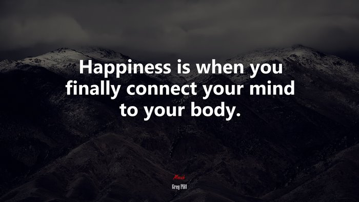 Happiness is when you finally connect your mind to your body. | Greg Plitt quote