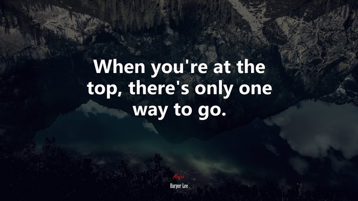 When you’re at the top, there’s only one way to go. | Harper Lee quote