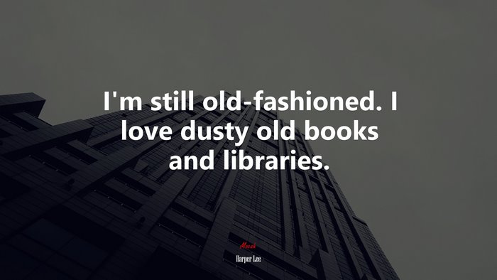 I’m still old-fashioned. I love dusty old books and libraries. | Harper Lee quote