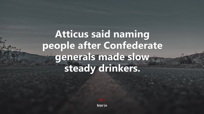 Atticus said naming people after Confederate generals made slow steady drinkers. | Harper Lee quote
