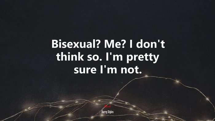 Bisexual? Me? I don’t think so. I’m pretty sure I’m not. | Harry Styles quote