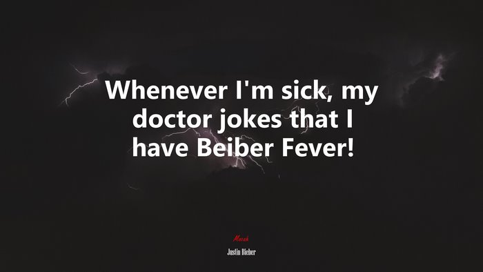 Whenever I’m sick, my doctor jokes that I have Beiber Fever! | Justin Bieber quote