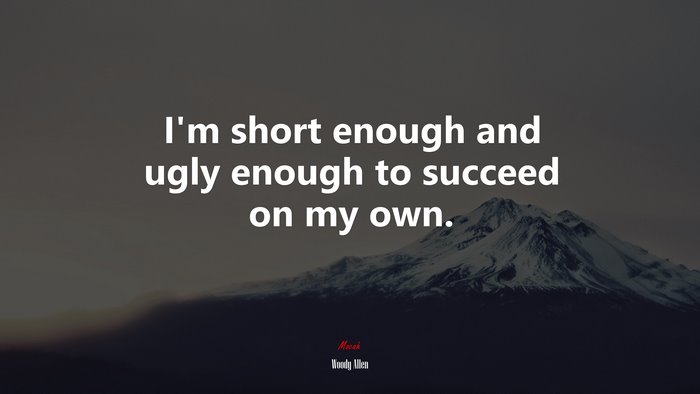 I’m short enough and ugly enough to succeed on my own. | Woody Allen quote