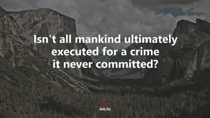 Isn’t all mankind ultimately executed for a crime it never committed? | Woody Allen quote