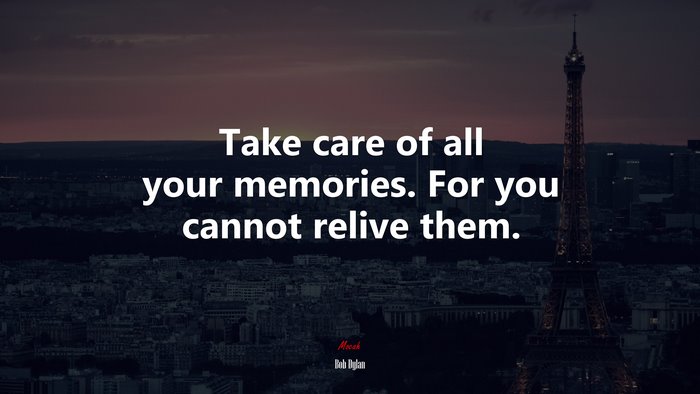 Take care of all your memories. For you cannot relive them. | Bob Dylan quote