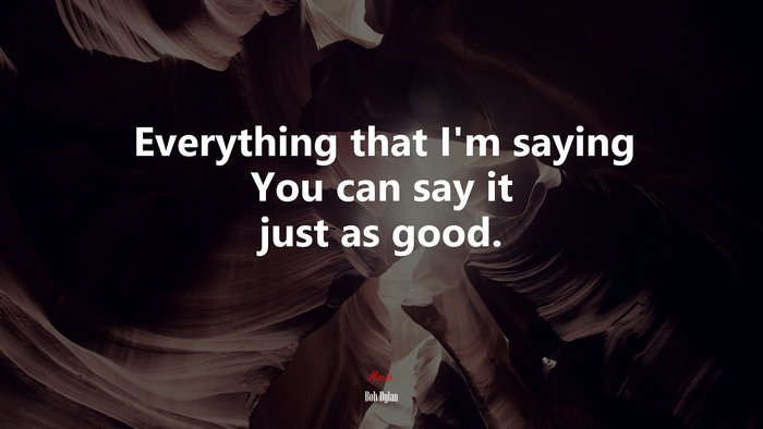 Everything that I’m saying You can say it just as good. | Bob Dylan quote