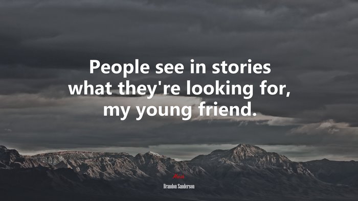People see in stories what they’re looking for, my young friend. | Brandon Sanderson quote