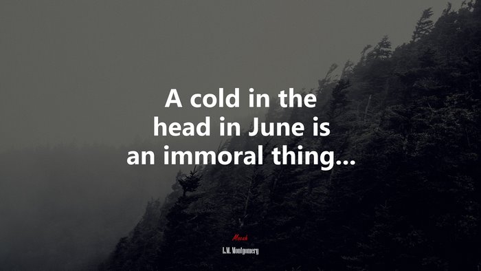 A cold in the head in June is an immoral thing... | L.M. Montgomery quote