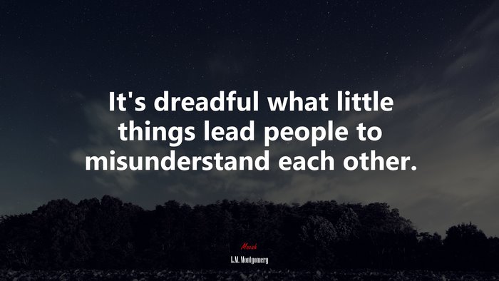 It’s dreadful what little things lead people to misunderstand each other. | L.M. Montgomery quote