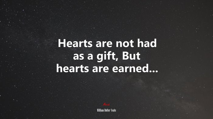 Hearts are not had as a gift, But hearts are earned... | William Butler Yeats quote