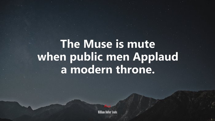 The Muse is mute when public men Applaud a modern throne. | William Butler Yeats quote
