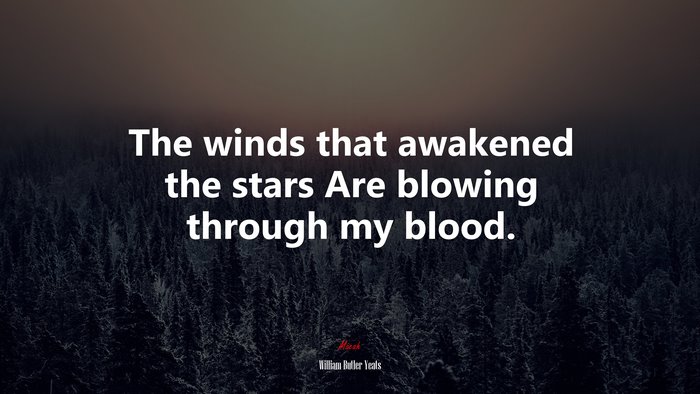 The winds that awakened the stars Are blowing through my blood. | William Butler Yeats quote