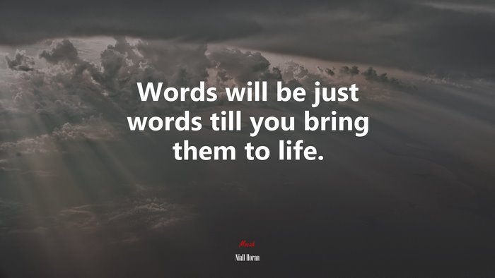 Words will be just words till you bring them to life. | Niall Horan quote
